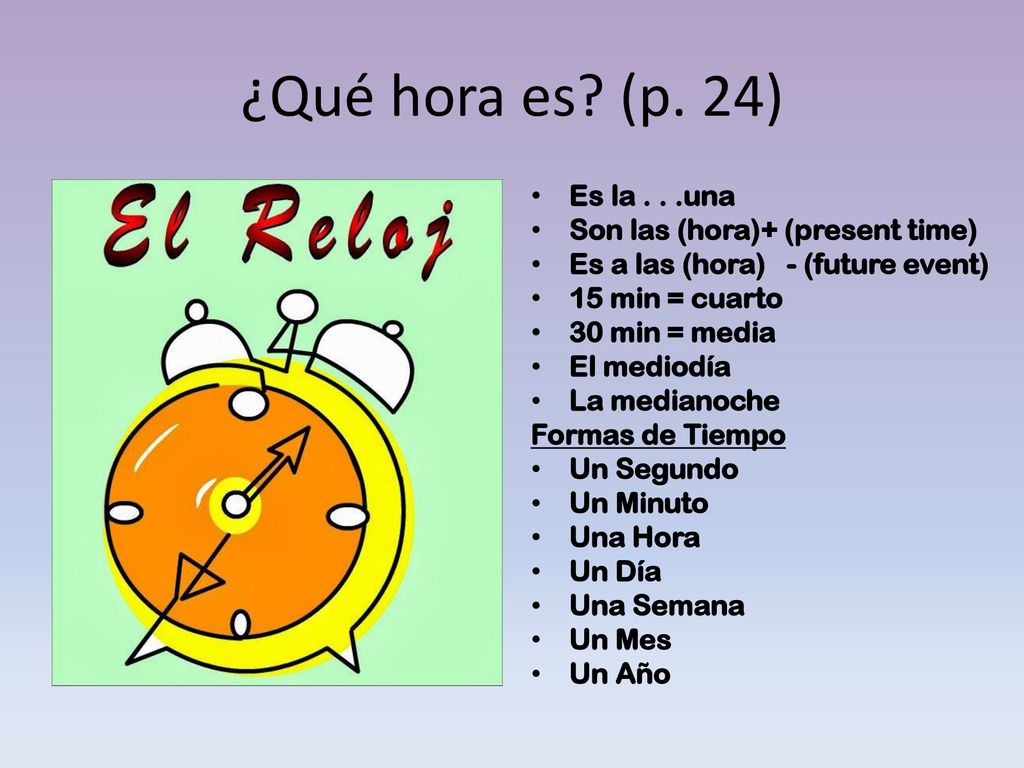 ¿Qué hora es (p. 24) Es la . . .una Son las (hora)+ (present time)