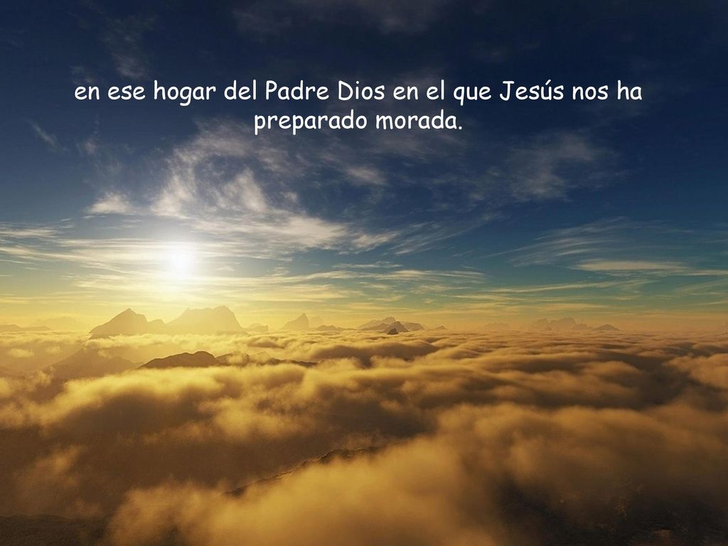 en ese hogar del Padre Dios en el que Jesús nos ha preparado morada.