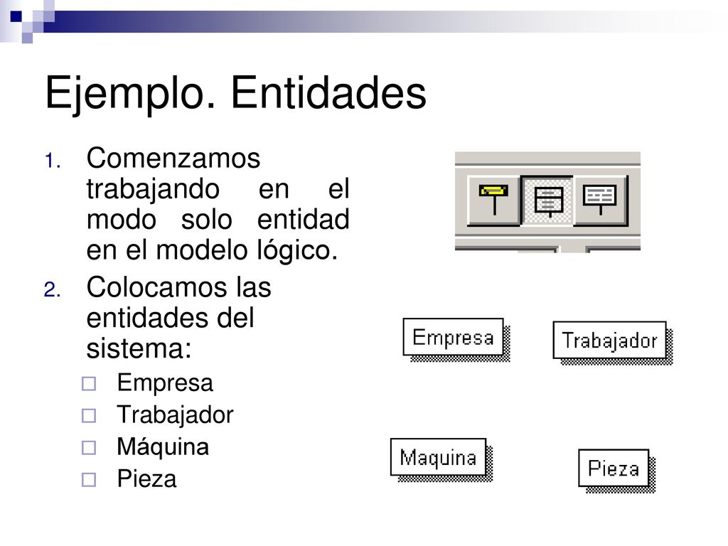 Ejemplo. Entidades Comenzamos trabajando en el modo solo entidad en el modelo lógico. Colocamos las entidades del sistema: