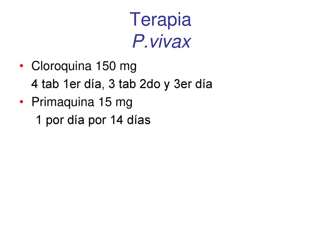 Terapia P.vivax Cloroquina 150 mg 4 tab 1er día, 3 tab 2do y 3er día