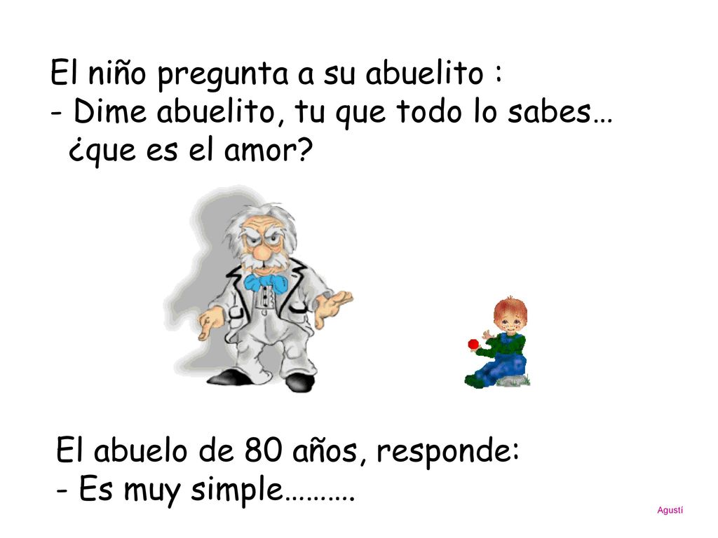El abuelo de 80 años, responde: - Es muy simple……….