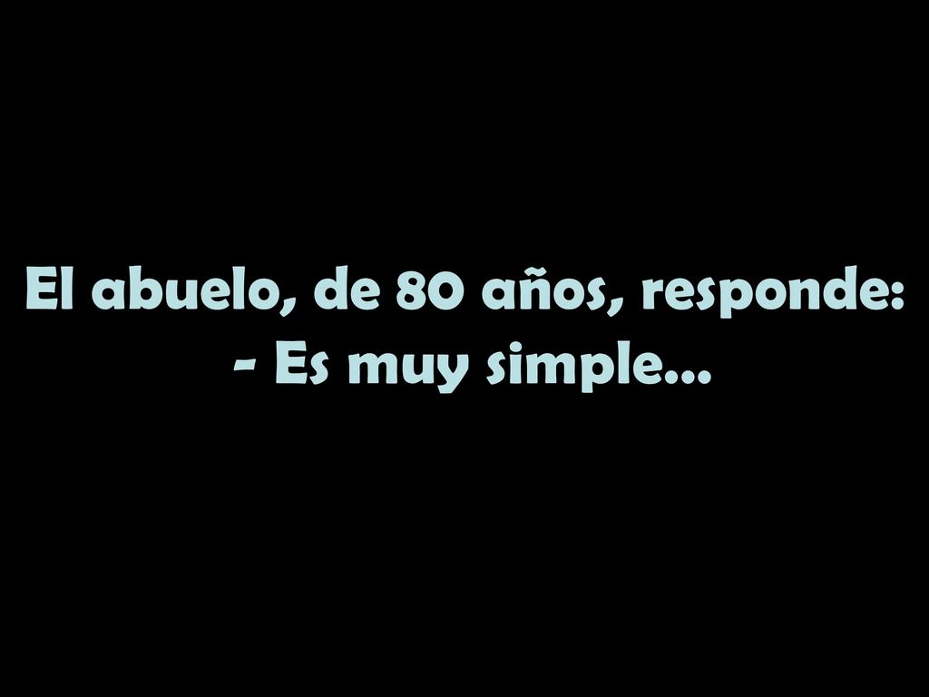 El abuelo, de 80 años, responde: - Es muy simple…