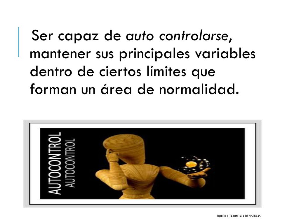 Ser capaz de auto controlarse, mantener sus principales variables dentro de ciertos límites que forman un área de normalidad.