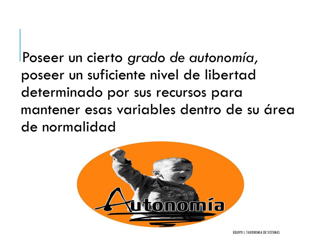 Poseer un cierto grado de autonomía, poseer un suficiente nivel de libertad determinado por sus recursos para mantener esas variables dentro de su área de normalidad