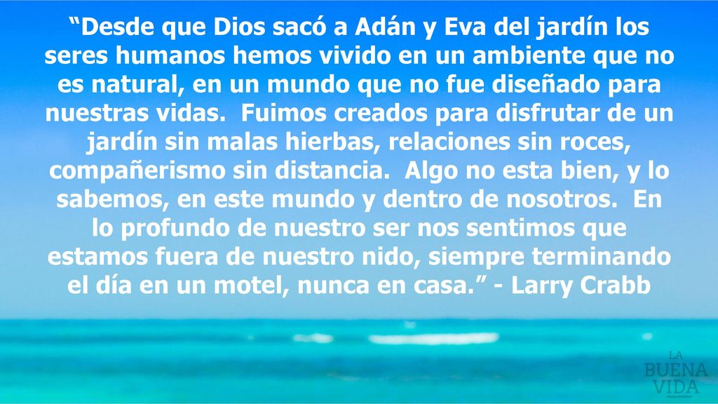Desde que Dios sacó a Adán y Eva del jardín los seres humanos hemos vivido en un ambiente que no es natural, en un mundo que no fue diseñado para nuestras vidas.
