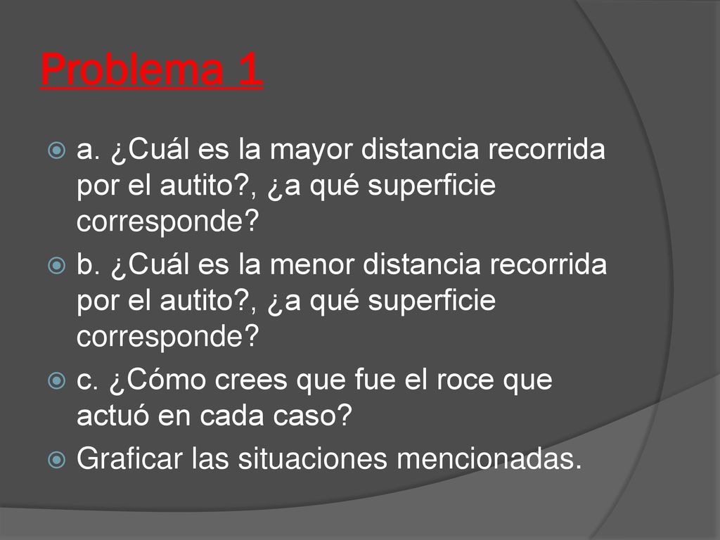 Problema 1 a. ¿Cuál es la mayor distancia recorrida por el autito , ¿a qué superficie corresponde
