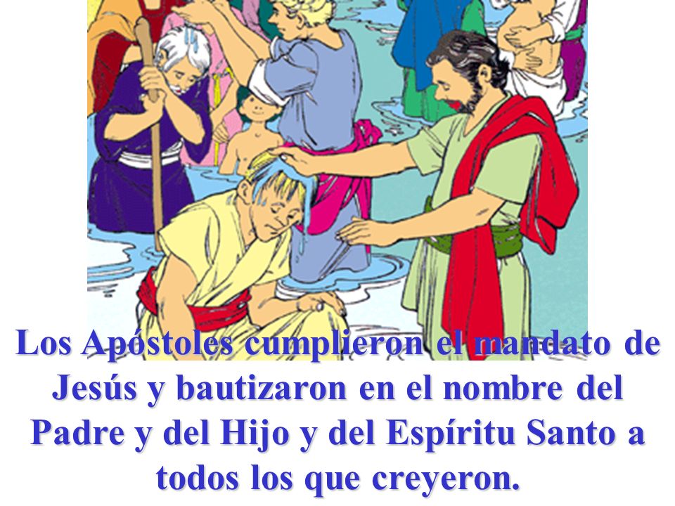 Los Apóstoles cumplieron el mandato de Jesús y bautizaron en el nombre del Padre y del Hijo y del Espíritu Santo a todos los que creyeron.