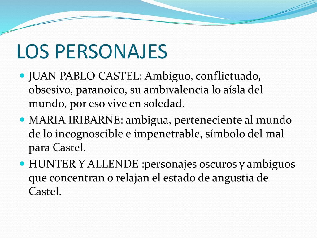 LOS PERSONAJES JUAN PABLO CASTEL: Ambiguo, conflictuado, obsesivo, paranoico, su ambivalencia lo aísla del mundo, por eso vive en soledad.