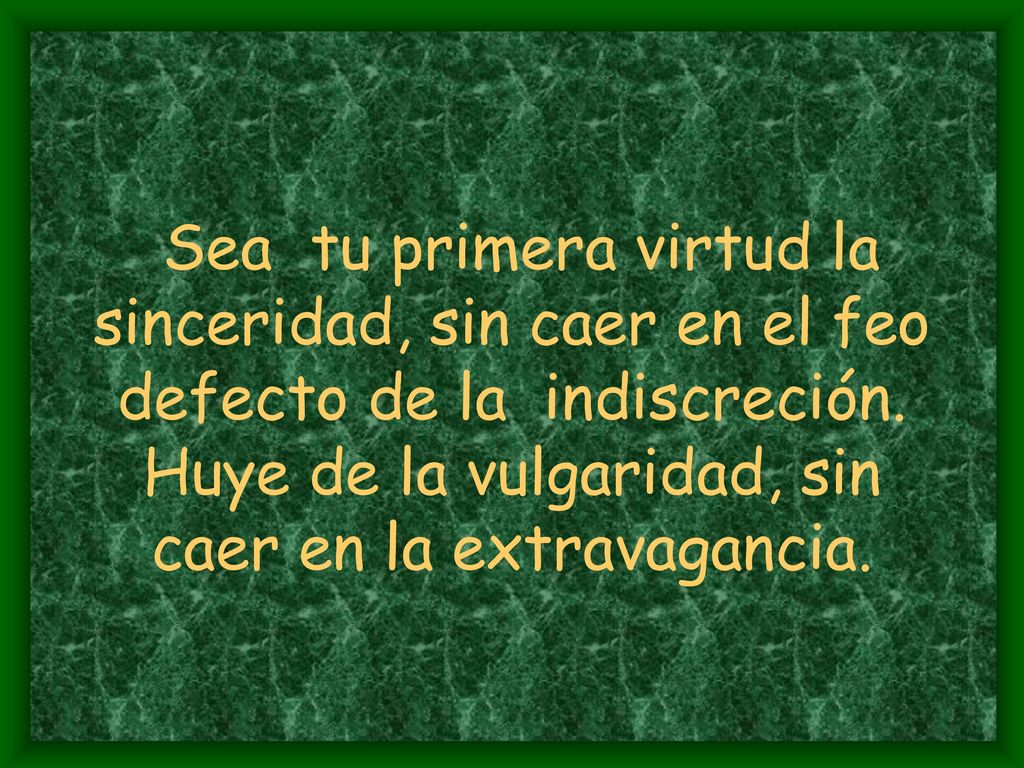 Sea tu primera virtud la sinceridad, sin caer en el feo defecto de la indiscreción.