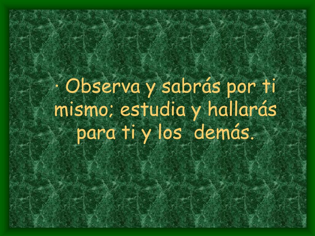 · Observa y sabrás por ti mismo; estudia y hallarás para ti y los demás.
