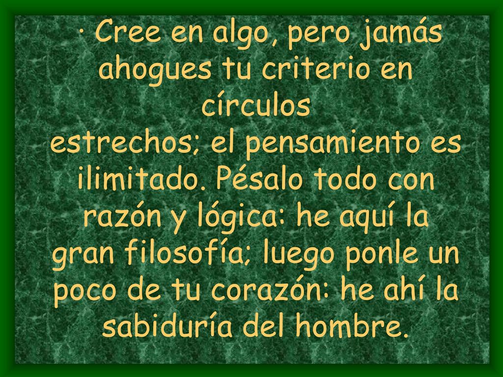 · Cree en algo, pero jamás ahogues tu criterio en círculos estrechos; el pensamiento es ilimitado.