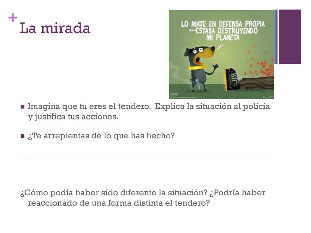 La mirada Imagina que tu eres el tendero. Explica la situación al policía y justifica tus acciones.