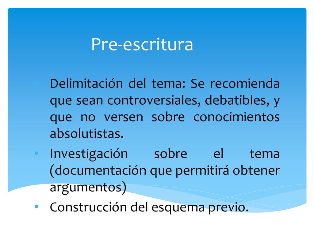 Pre-escritura Delimitación del tema: Se recomienda que sean controversiales, debatibles, y que no versen sobre conocimientos absolutistas.