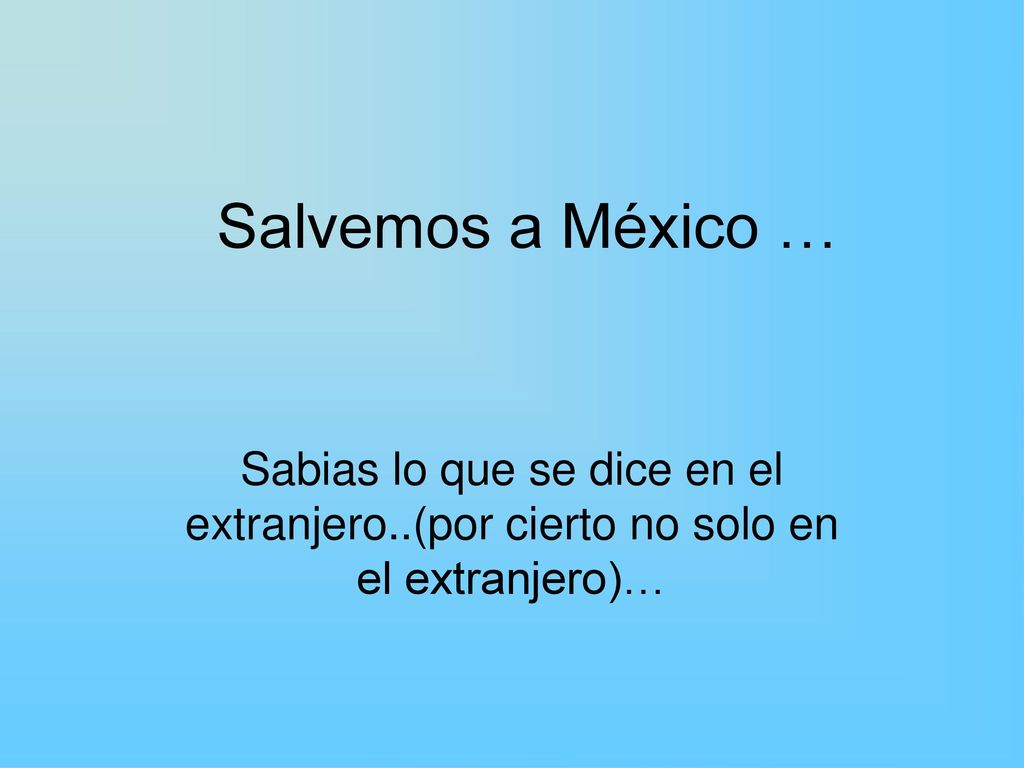 Salvemos a México … Sabias lo que se dice en el extranjero..(por cierto no solo en el extranjero)…