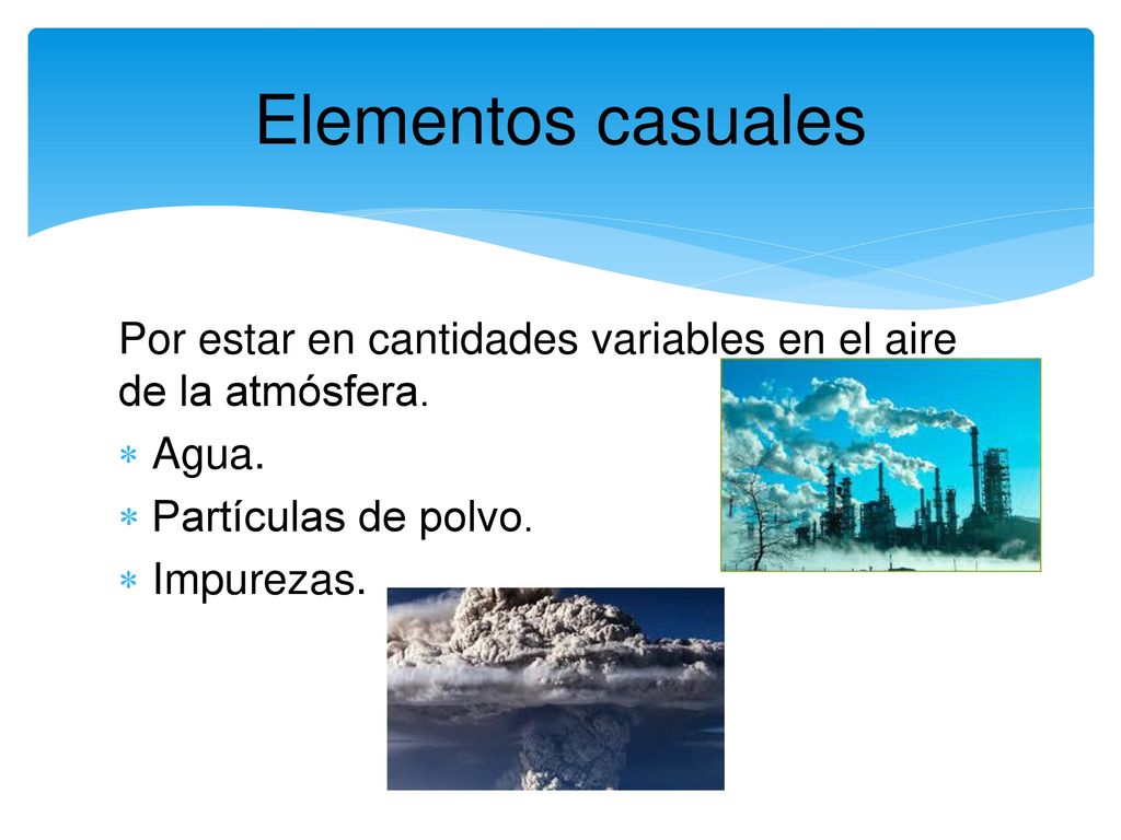 Elementos casuales Por estar en cantidades variables en el aire de la atmósfera. Agua. Partículas de polvo.
