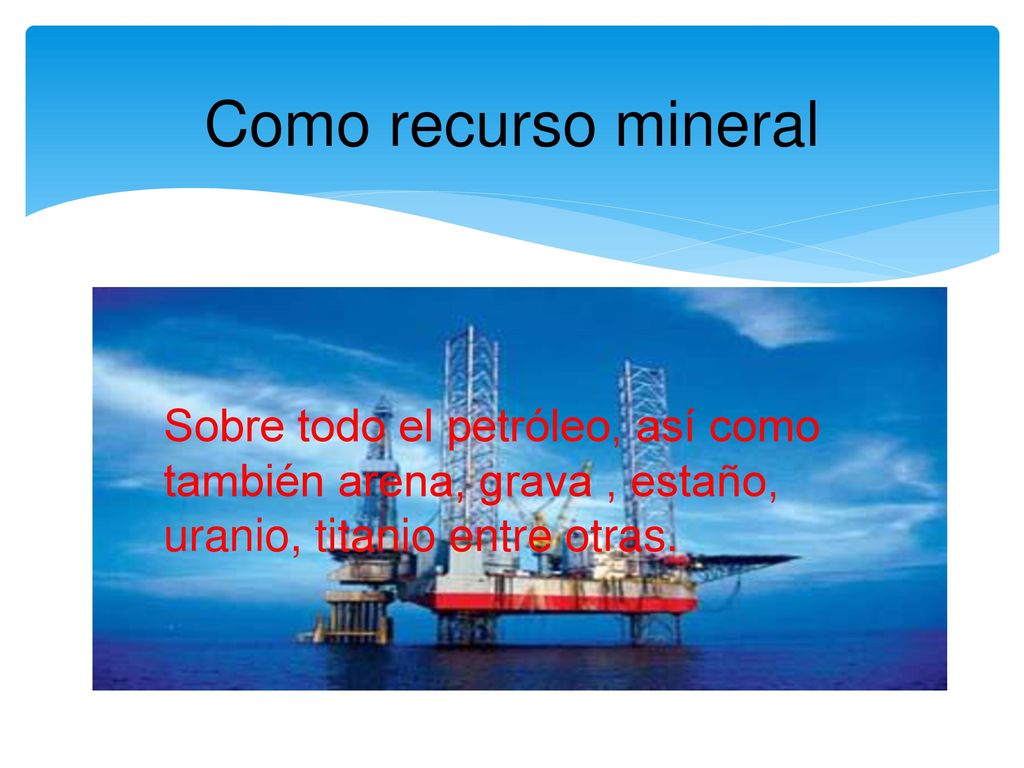 Como recurso mineral Sobre todo el petróleo, así como también arena, grava , estaño, uranio, titanio entre otras.