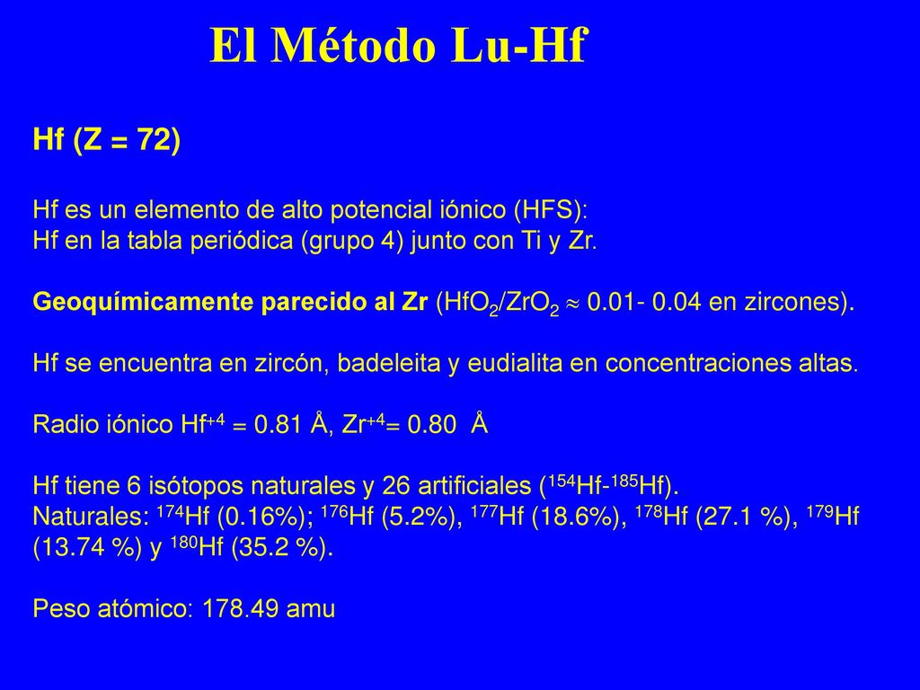 El Método Lu-Hf Hf (Z = 72) Hf es un elemento de alto potencial iónico (HFS): Hf en la tabla periódica (grupo 4) junto con Ti y Zr.