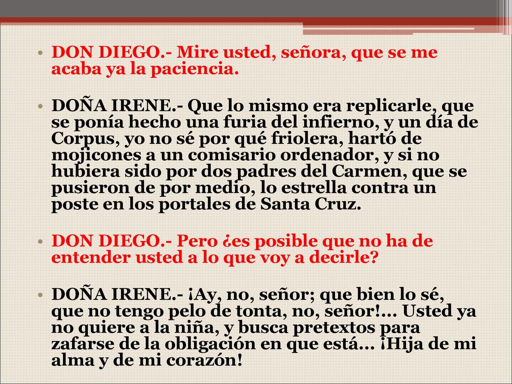 DON DIEGO.- Mire usted, señora, que se me acaba ya la paciencia.