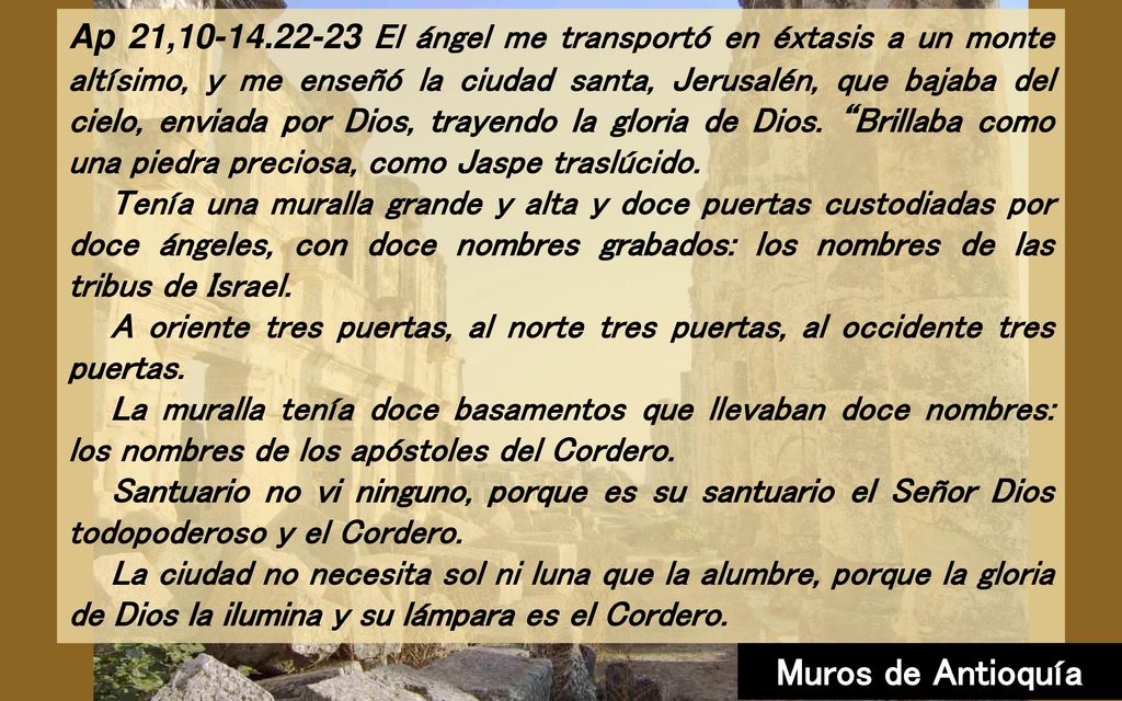 Ap 21, El ángel me transportó en éxtasis a un monte altísimo, y me enseñó la ciudad santa, Jerusalén, que bajaba del cielo, enviada por Dios, trayendo la gloria de Dios. Brillaba como una piedra preciosa, como Jaspe traslúcido.