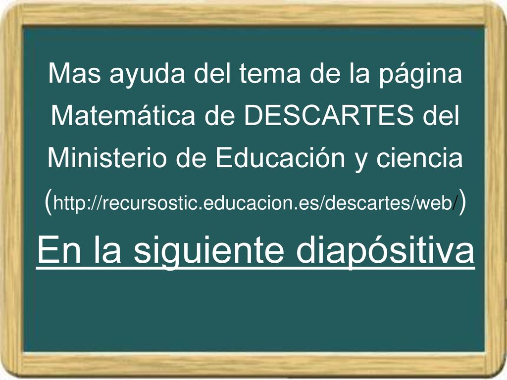 Mas ayuda del tema de la página Matemática de DESCARTES del Ministerio de Educación y ciencia (  En la siguiente diapósitiva
