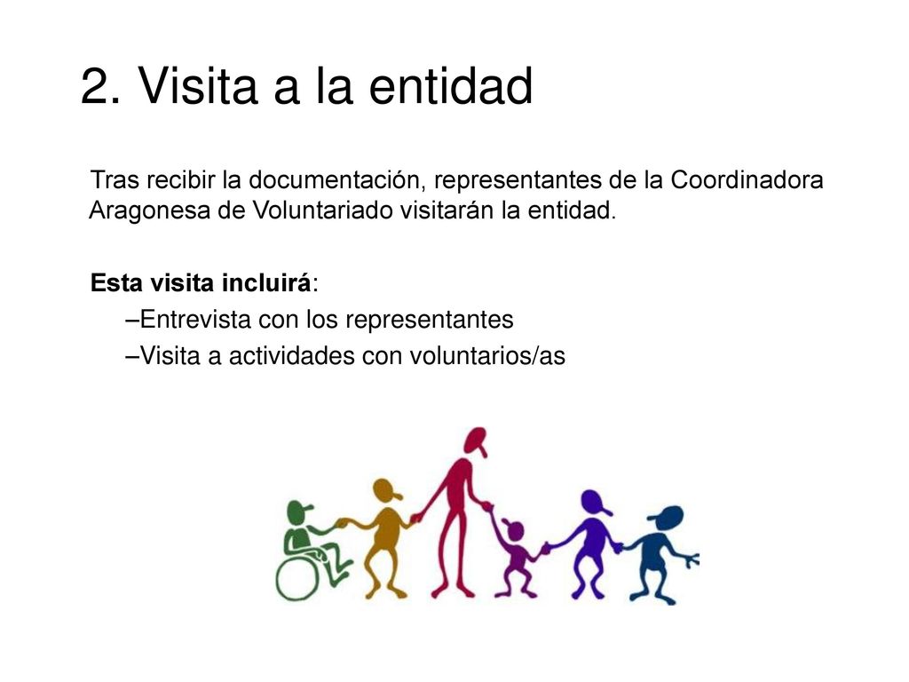 2. Visita a la entidad Tras recibir la documentación, representantes de la Coordinadora Aragonesa de Voluntariado visitarán la entidad.