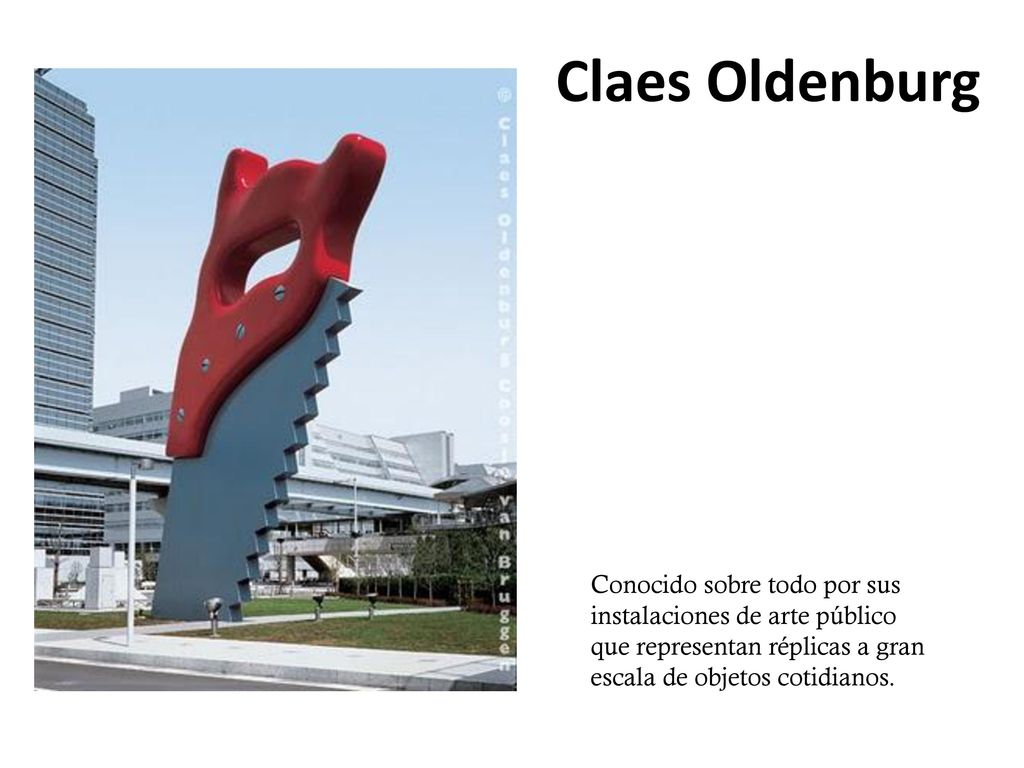Claes Oldenburg Conocido sobre todo por sus instalaciones de arte público que representan réplicas a gran escala de objetos cotidianos.