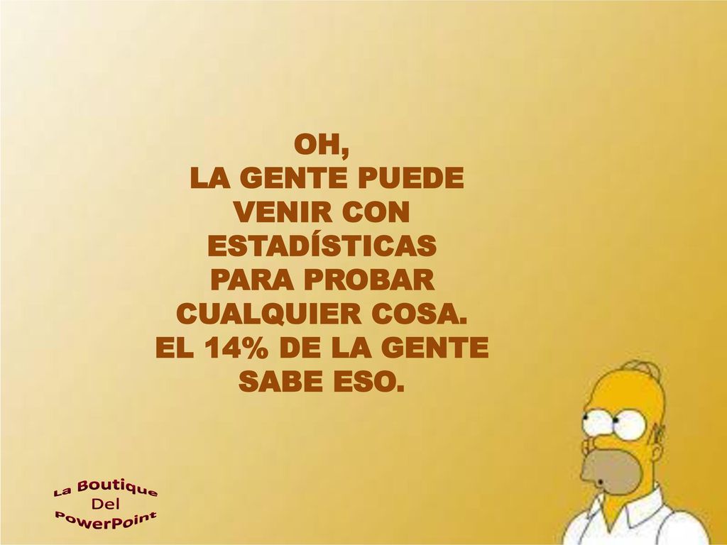 LA GENTE PUEDE VENIR CON ESTADÍSTICAS PARA PROBAR CUALQUIER COSA.