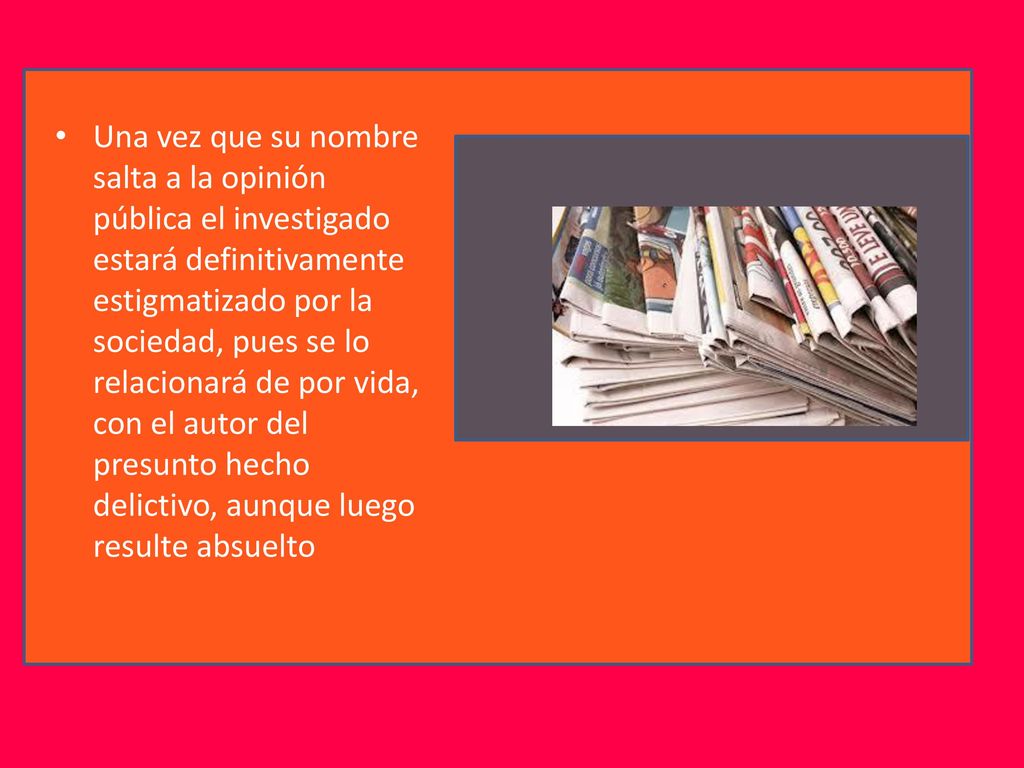 Una vez que su nombre salta a la opinión pública el investigado estará definitivamente estigmatizado por la sociedad, pues se lo relacionará de por vida, con el autor del presunto hecho delictivo, aunque luego resulte absuelto