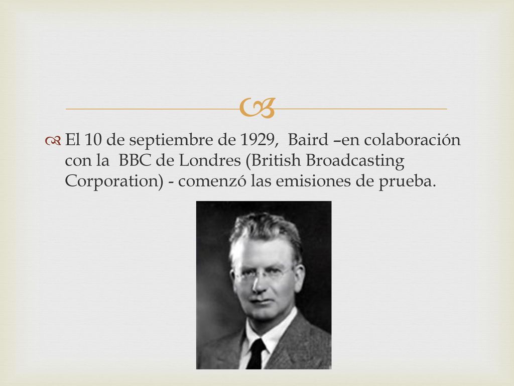 El 10 de septiembre de 1929, Baird –en colaboración con la BBC de Londres (British Broadcasting Corporation) - comenzó las emisiones de prueba.