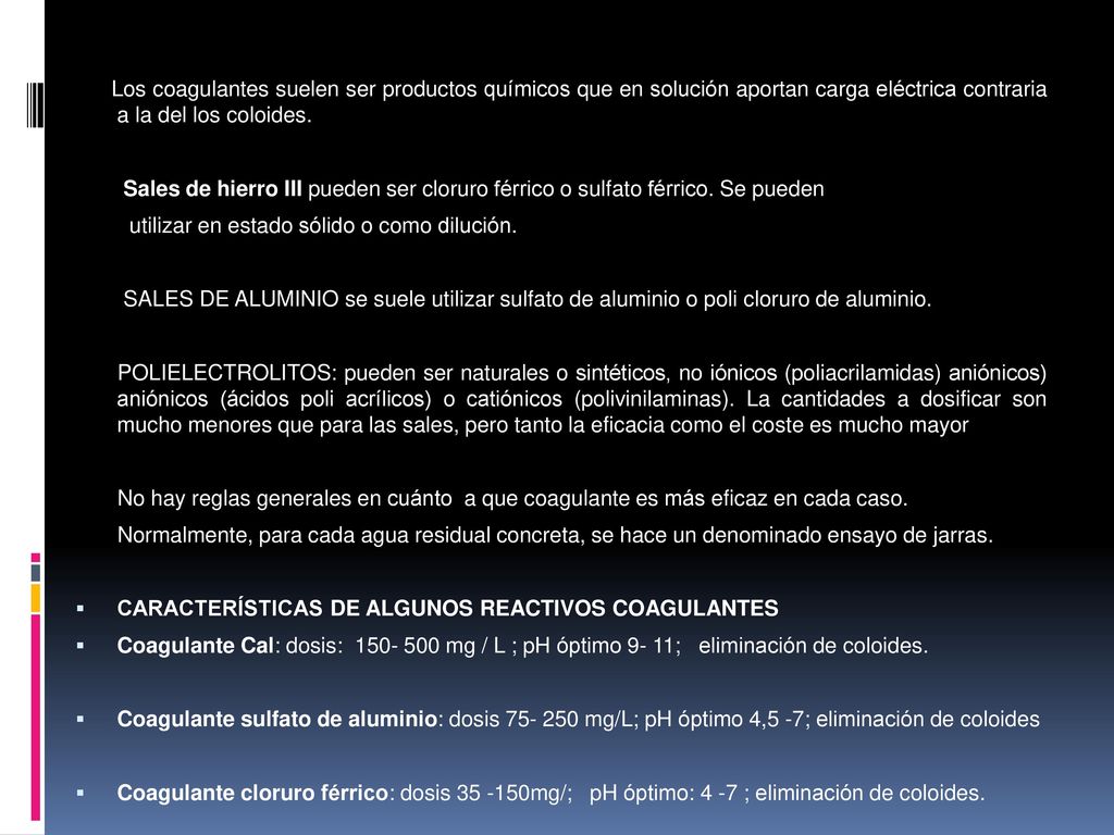 Los coagulantes suelen ser productos químicos que en solución aportan carga eléctrica contraria a la del los coloides.