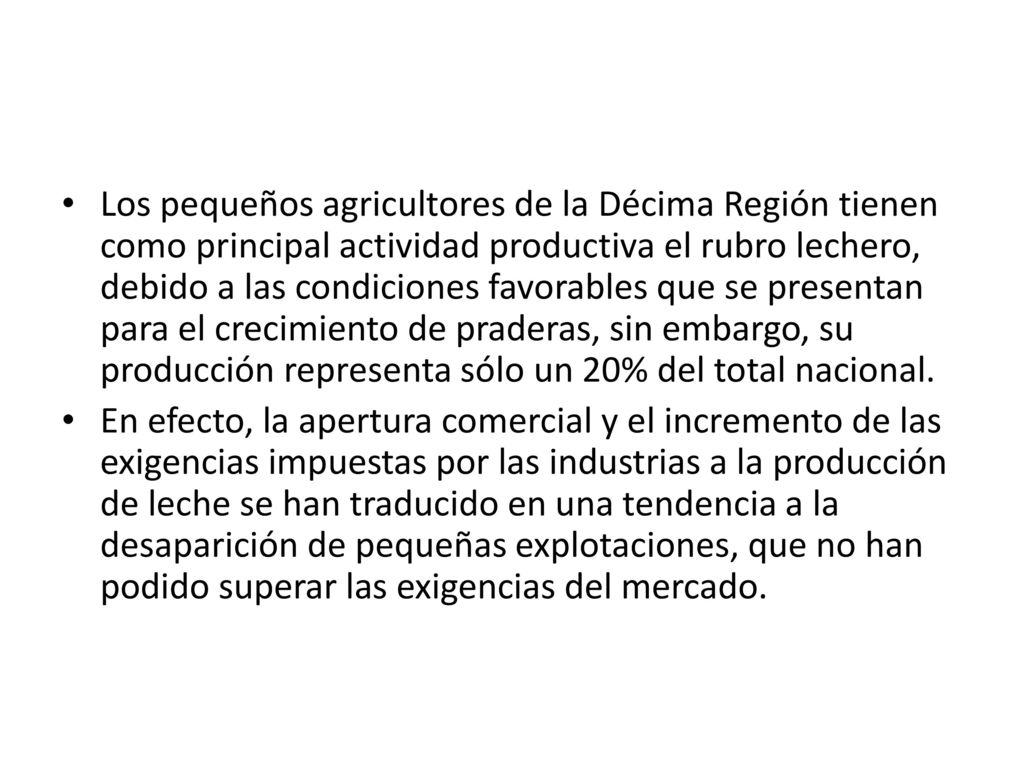Los pequeños agricultores de la Décima Región tienen como principal actividad productiva el rubro lechero, debido a las condiciones favorables que se presentan para el crecimiento de praderas, sin embargo, su producción representa sólo un 20% del total nacional.