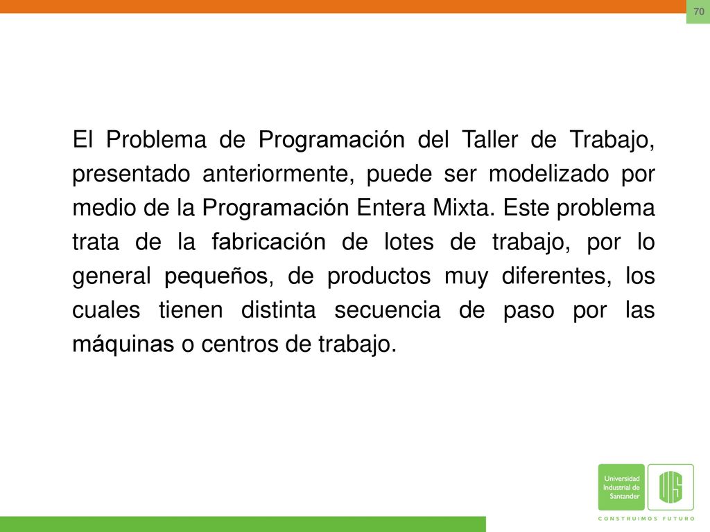 El Problema de Programación del Taller de Trabajo, presentado anteriormente, puede ser modelizado por medio de la Programación Entera Mixta.