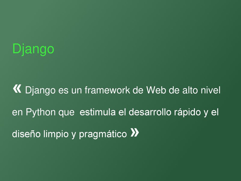 Django « Django es un framework de Web de alto nivel en Python que estimula el desarrollo rápido y el diseño limpio y pragmático »