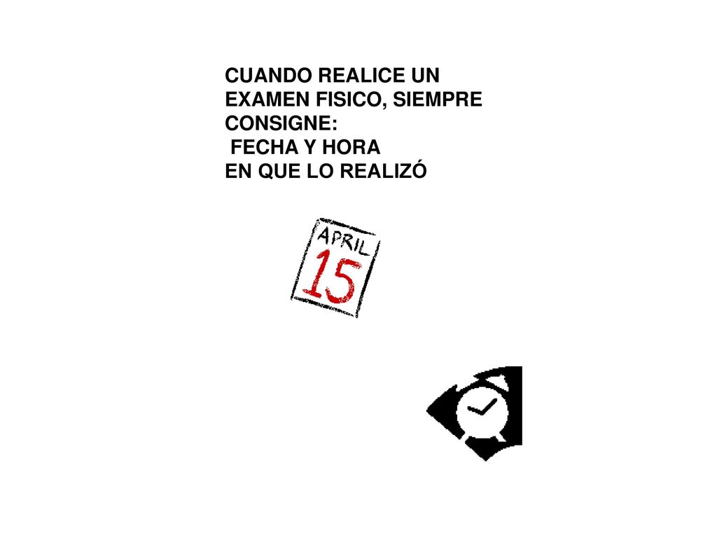 CUANDO REALICE UN EXAMEN FISICO, SIEMPRE CONSIGNE: FECHA Y HORA EN QUE LO REALIZÓ