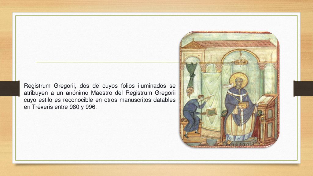 Registrum Gregorii, dos de cuyos folios iluminados se atribuyen a un anónimo Maestro del Registrum Gregorii cuyo estilo es reconocible en otros manuscritos datables en Tréveris entre 980 y 996.
