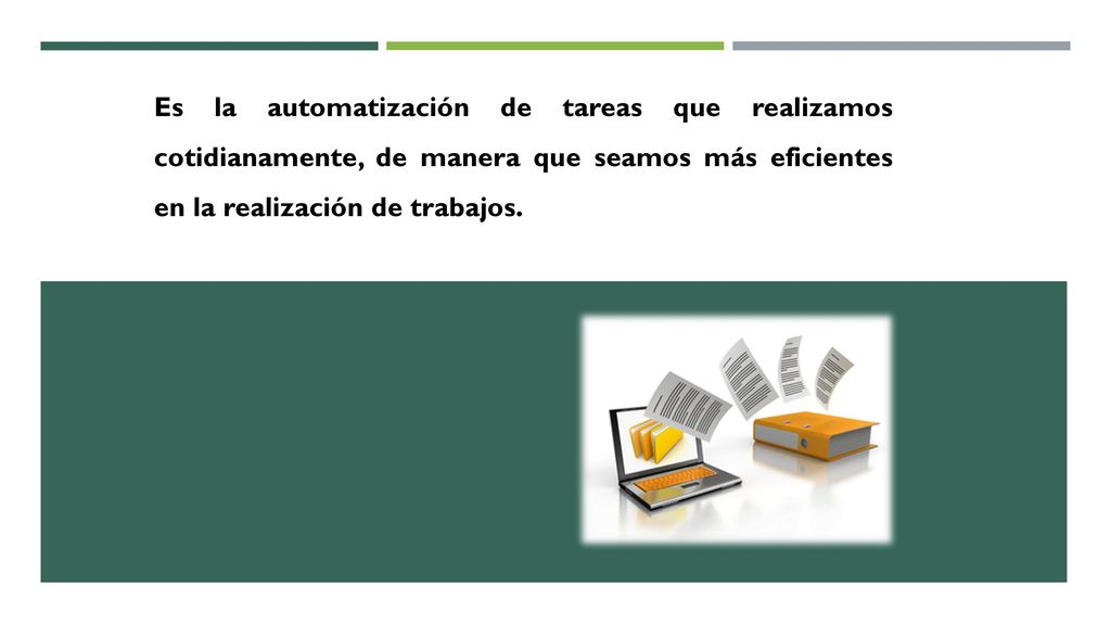 Es la automatización de tareas que realizamos cotidianamente, de manera que seamos más eficientes en la realización de trabajos.