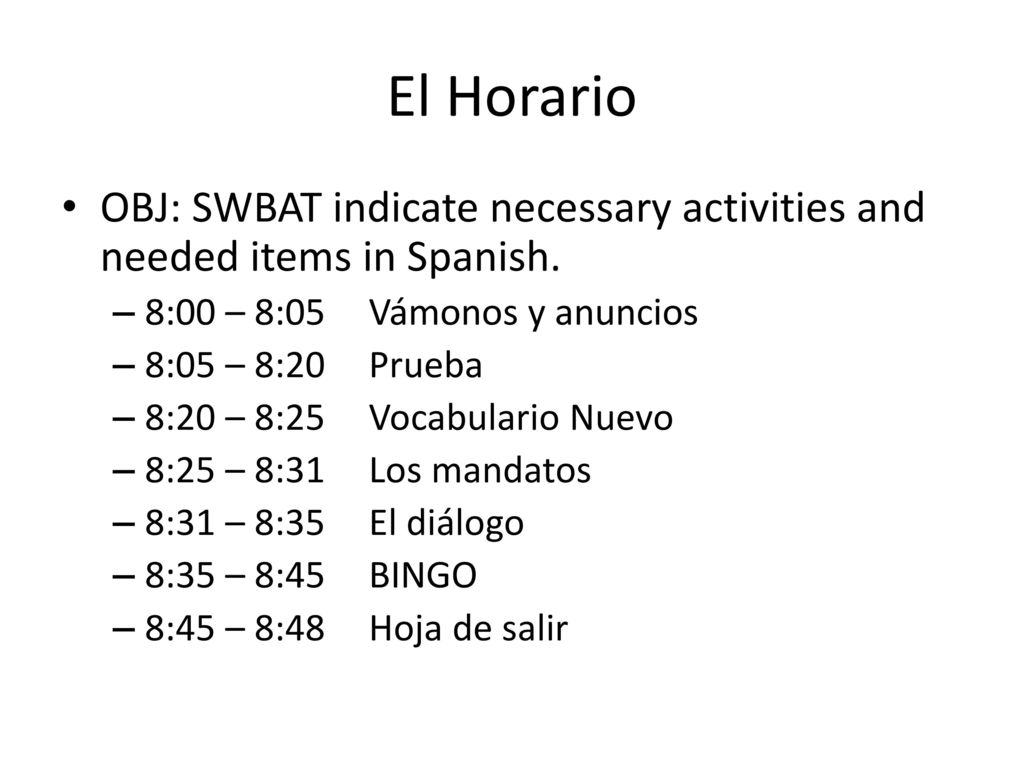 El Horario OBJ: SWBAT indicate necessary activities and needed items in Spanish. 8:00 – 8:05 Vámonos y anuncios.