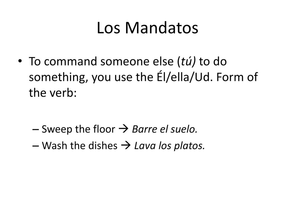 Los Mandatos To command someone else (tú) to do something, you use the Él/ella/Ud. Form of the verb: