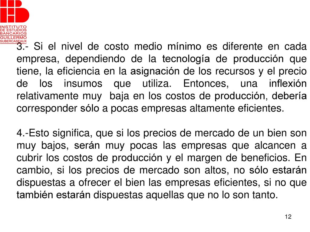3.- Si el nivel de costo medio mínimo es diferente en cada empresa, dependiendo de la tecnología de producción que tiene, la eficiencia en la asignación de los recursos y el precio de los insumos que utiliza. Entonces, una inflexión relativamente muy baja en los costos de producción, debería corresponder sólo a pocas empresas altamente eficientes.