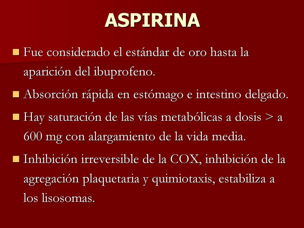 ASPIRINA Fue considerado el estándar de oro hasta la aparición del ibuprofeno. Absorción rápida en estómago e intestino delgado.