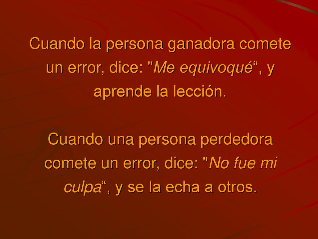 Cuando la persona ganadora comete un error, dice: Me equivoqué , y aprende la lección.