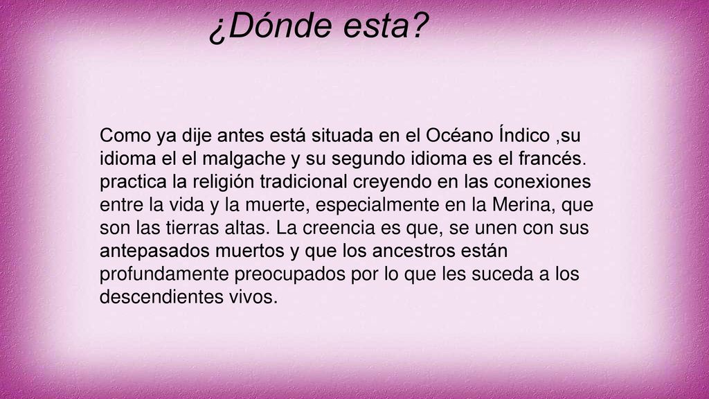 ¿Dónde esta Como ya dije antes está situada en el Océano Índico ,su idioma el el malgache y su segundo idioma es el francés.
