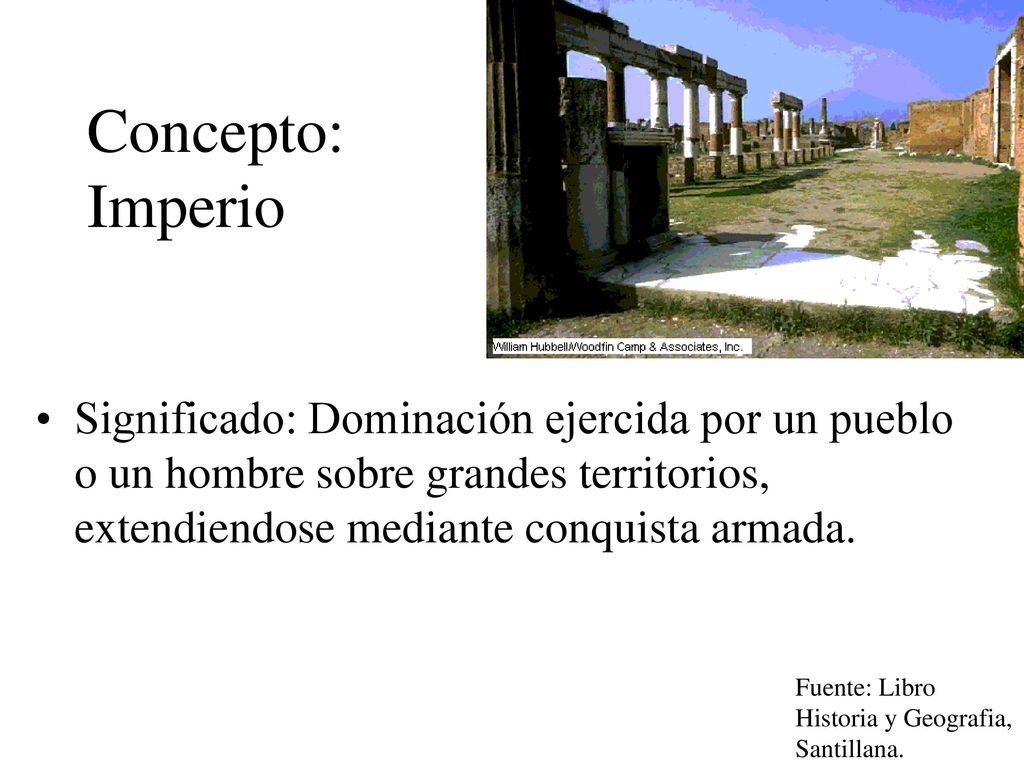 Concepto: Imperio Significado: Dominación ejercida por un pueblo o un hombre sobre grandes territorios, extendiendose mediante conquista armada.