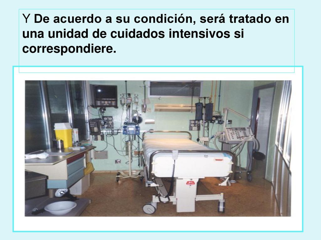 Y De acuerdo a su condición, será tratado en una unidad de cuidados intensivos si correspondiere.