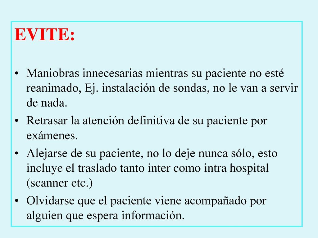 EVITE: Maniobras innecesarias mientras su paciente no esté reanimado, Ej. instalación de sondas, no le van a servir de nada.
