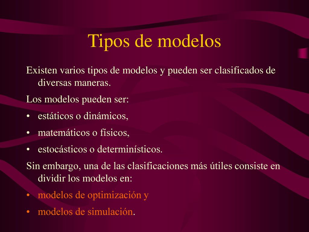 Tipos de modelos Existen varios tipos de modelos y pueden ser clasificados de diversas maneras. Los modelos pueden ser: