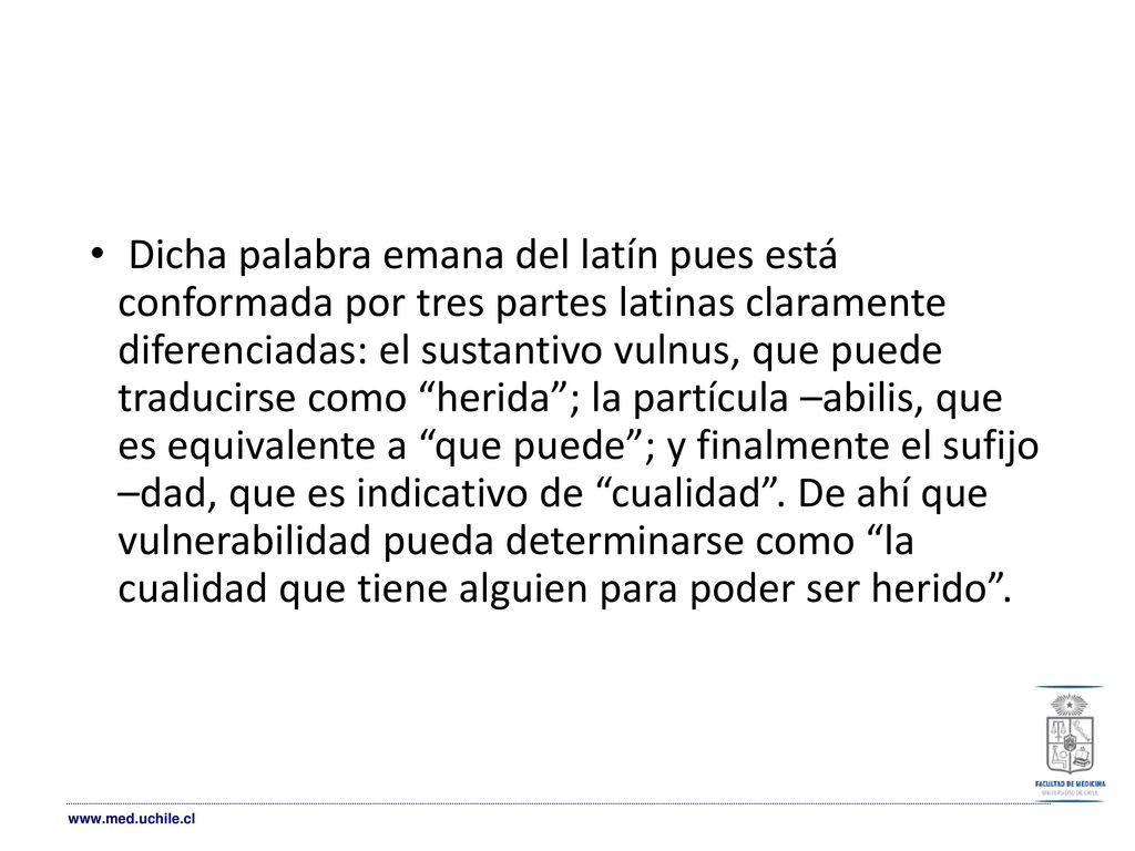 Dicha palabra emana del latín pues está conformada por tres partes latinas claramente diferenciadas: el sustantivo vulnus, que puede traducirse como herida ; la partícula –abilis, que es equivalente a que puede ; y finalmente el sufijo –dad, que es indicativo de cualidad .