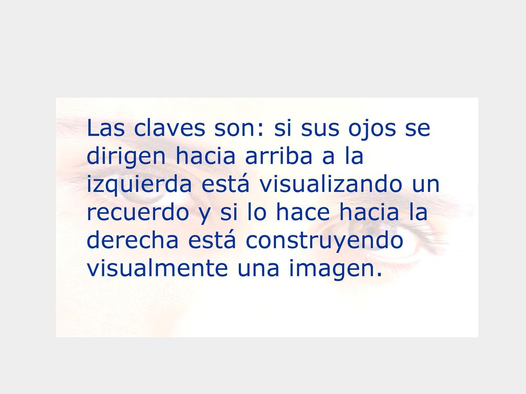 Las claves son: si sus ojos se dirigen hacia arriba a la izquierda está visualizando un recuerdo y si lo hace hacia la derecha está construyendo visualmente una imagen.