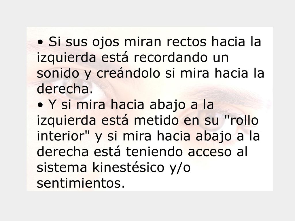 Si sus ojos miran rectos hacia la izquierda está recordando un sonido y creándolo si mira hacia la derecha.