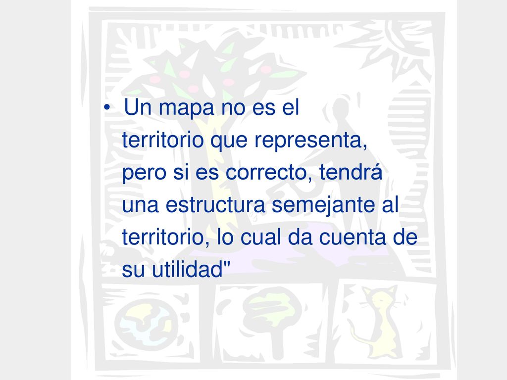 Un mapa no es el territorio que representa, pero si es correcto, tendrá. una estructura semejante al.